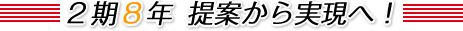 2期8年 提案から実現へ！